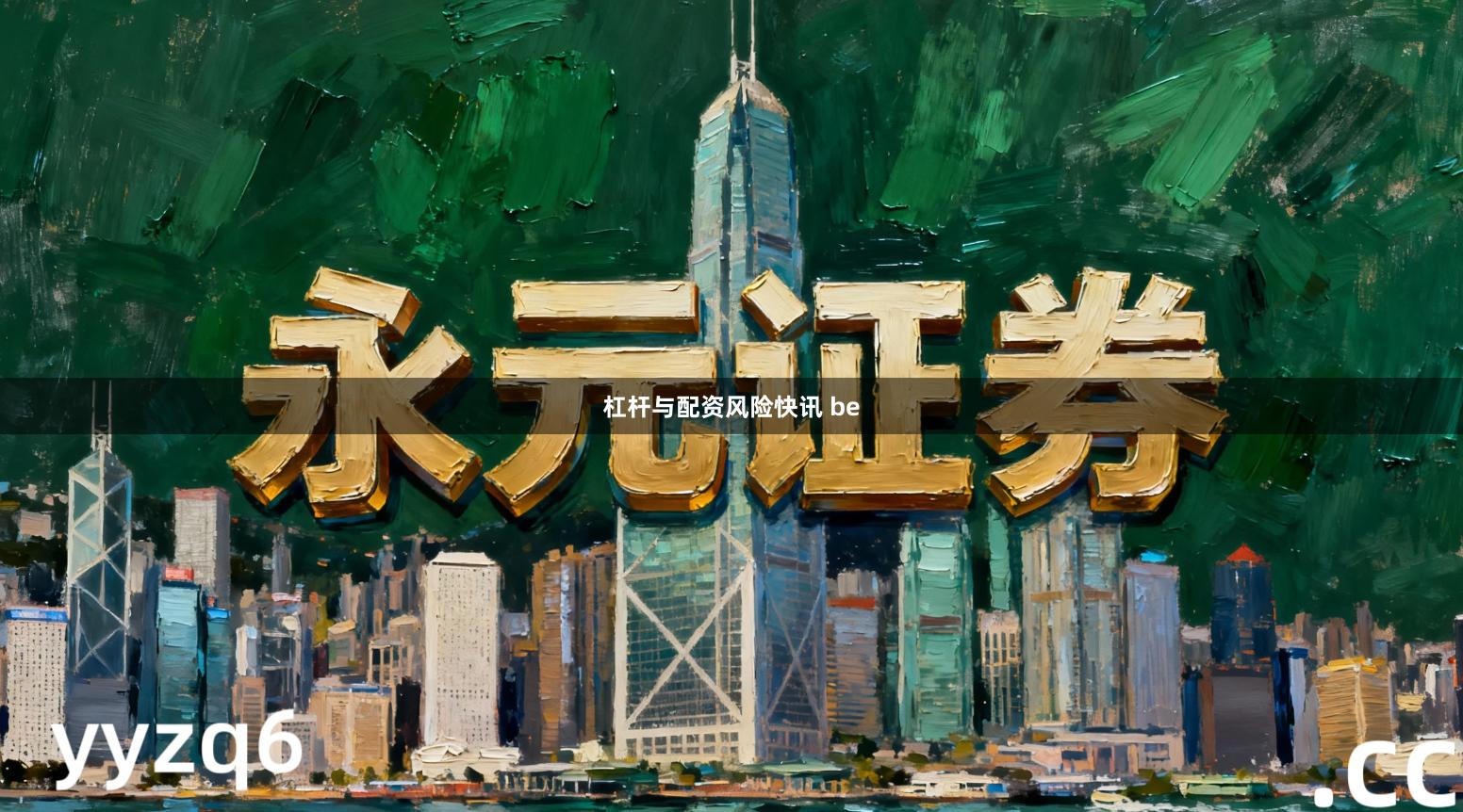 杠杆与配资风险快讯 be