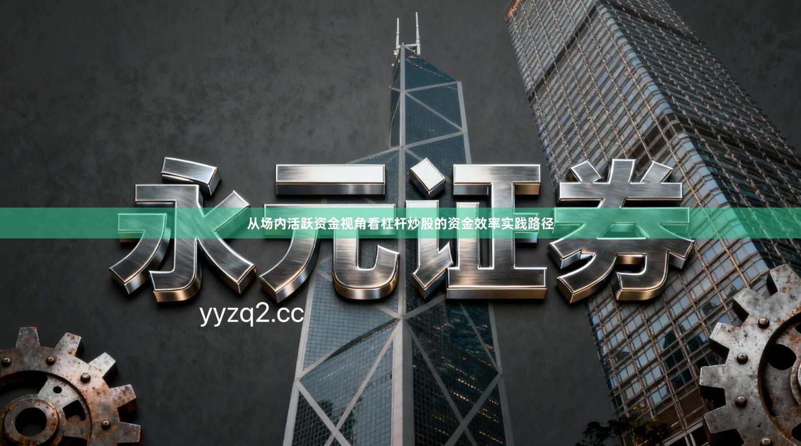 从场内活跃资金视角看杠杆炒股的资金效率实践路径