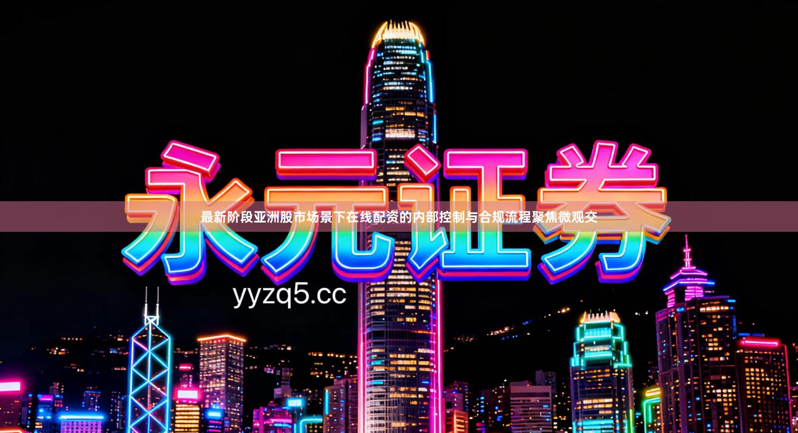 最新阶段亚洲股市场景下在线配资的内部控制与合规流程聚焦微观交