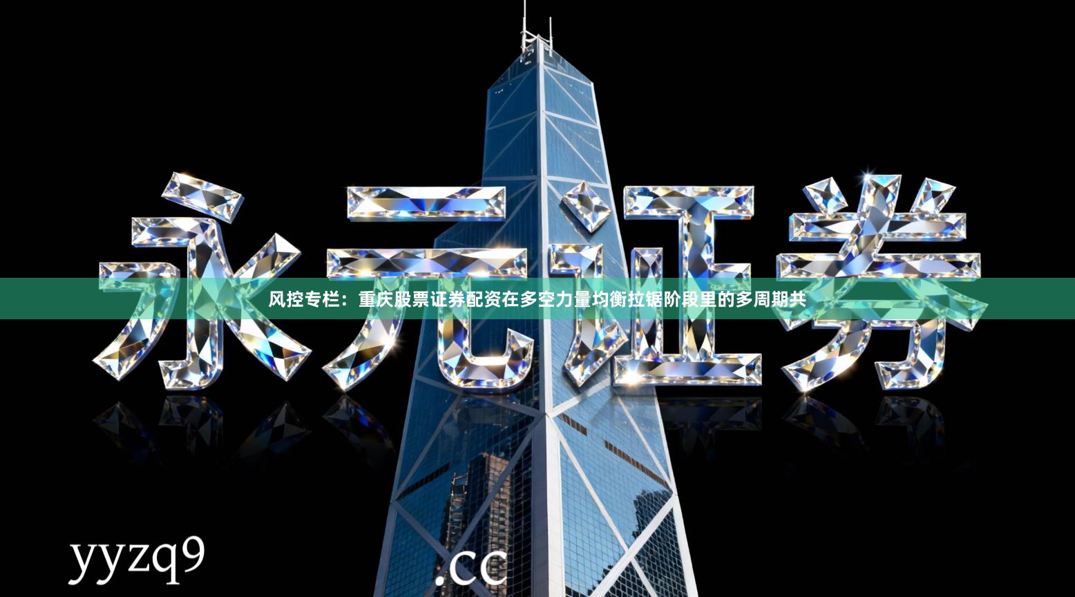 风控专栏：重庆股票证券配资在多空力量均衡拉锯阶段里的多周期共