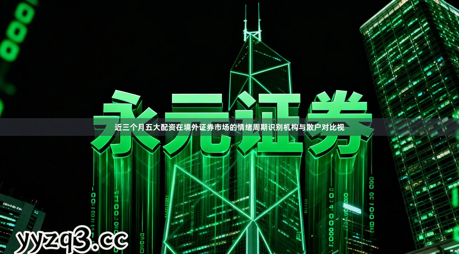 近三个月五大配资在境外证券市场的情绪周期识别机构与散户对比视