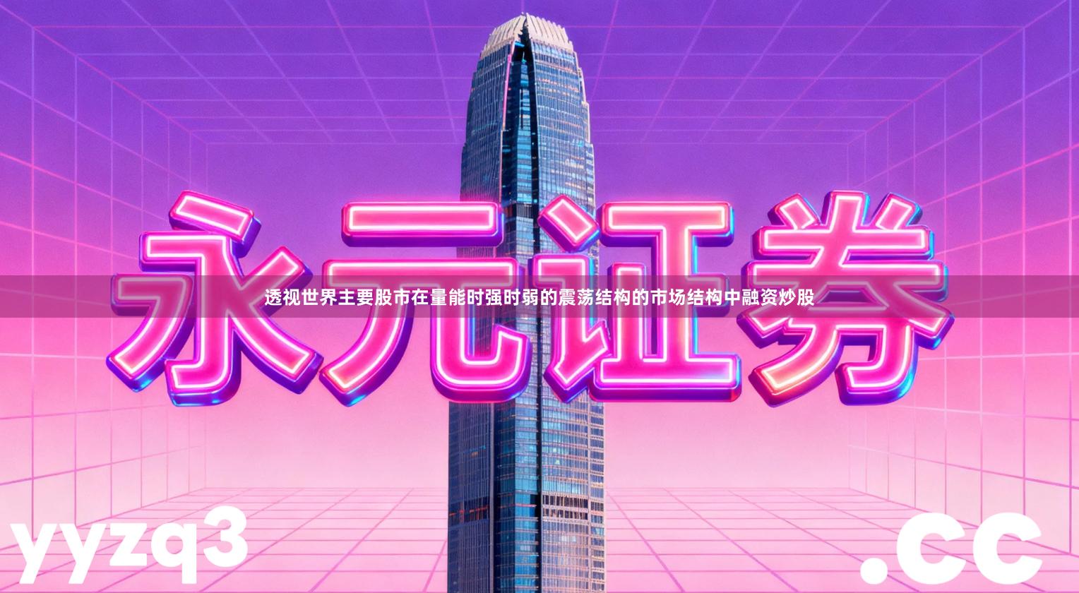 透视世界主要股市在量能时强时弱的震荡结构的市场结构中融资炒股