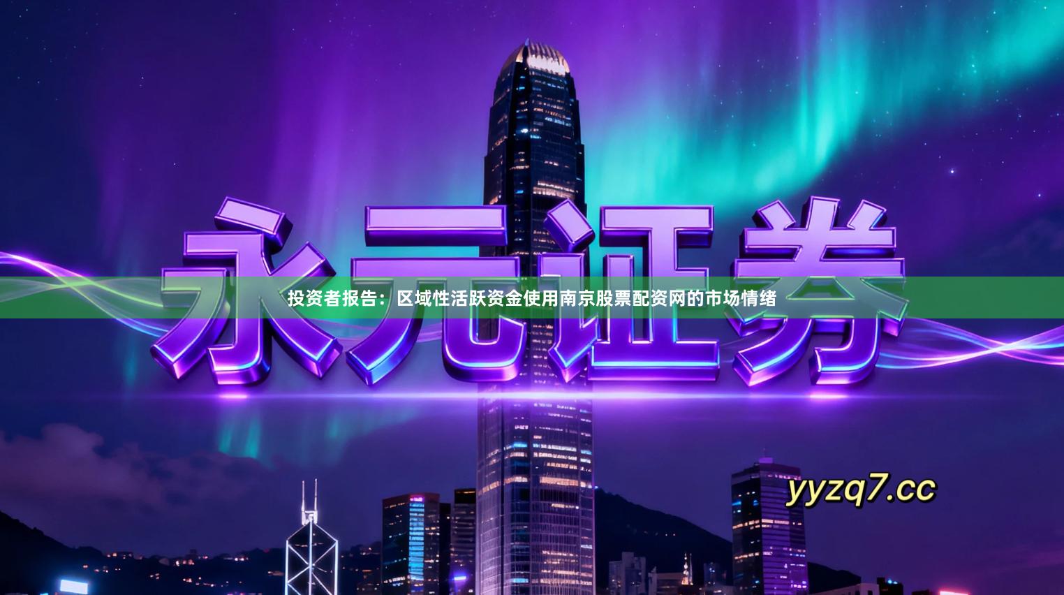 投资者报告：区域性活跃资金使用南京股票配资网的市场情绪