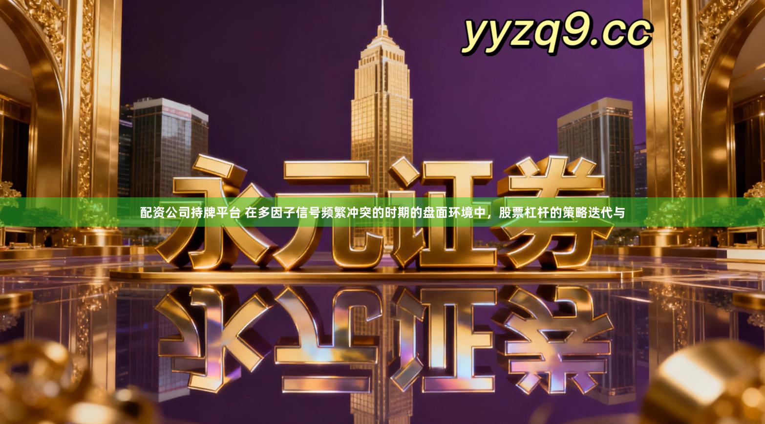 配资公司持牌平台 在多因子信号频繁冲突的时期的盘面环境中，股票杠杆的策略迭代与