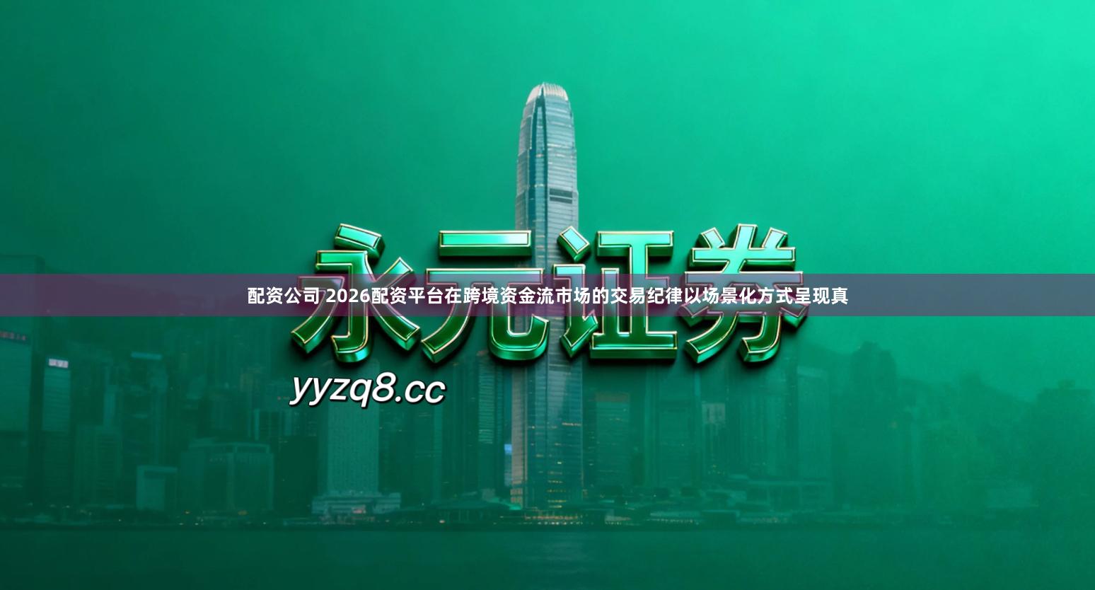 配资公司 2026配资平台在跨境资金流市场的交易纪律以场景化方式呈现真