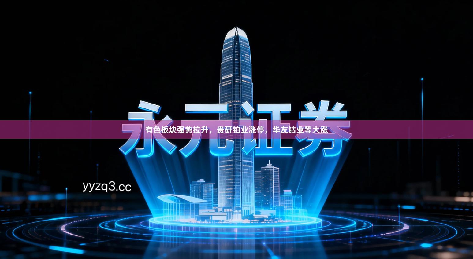 有色板块强势拉升，贵研铂业涨停，华友钴业等大涨