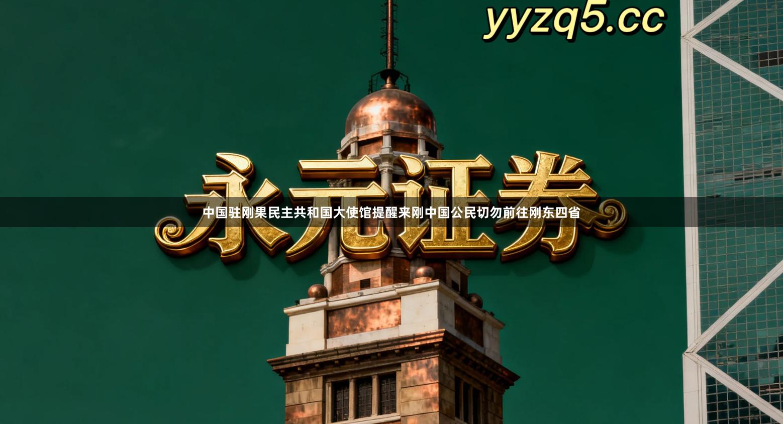 中国驻刚果民主共和国大使馆提醒来刚中国公民切勿前往刚东四省