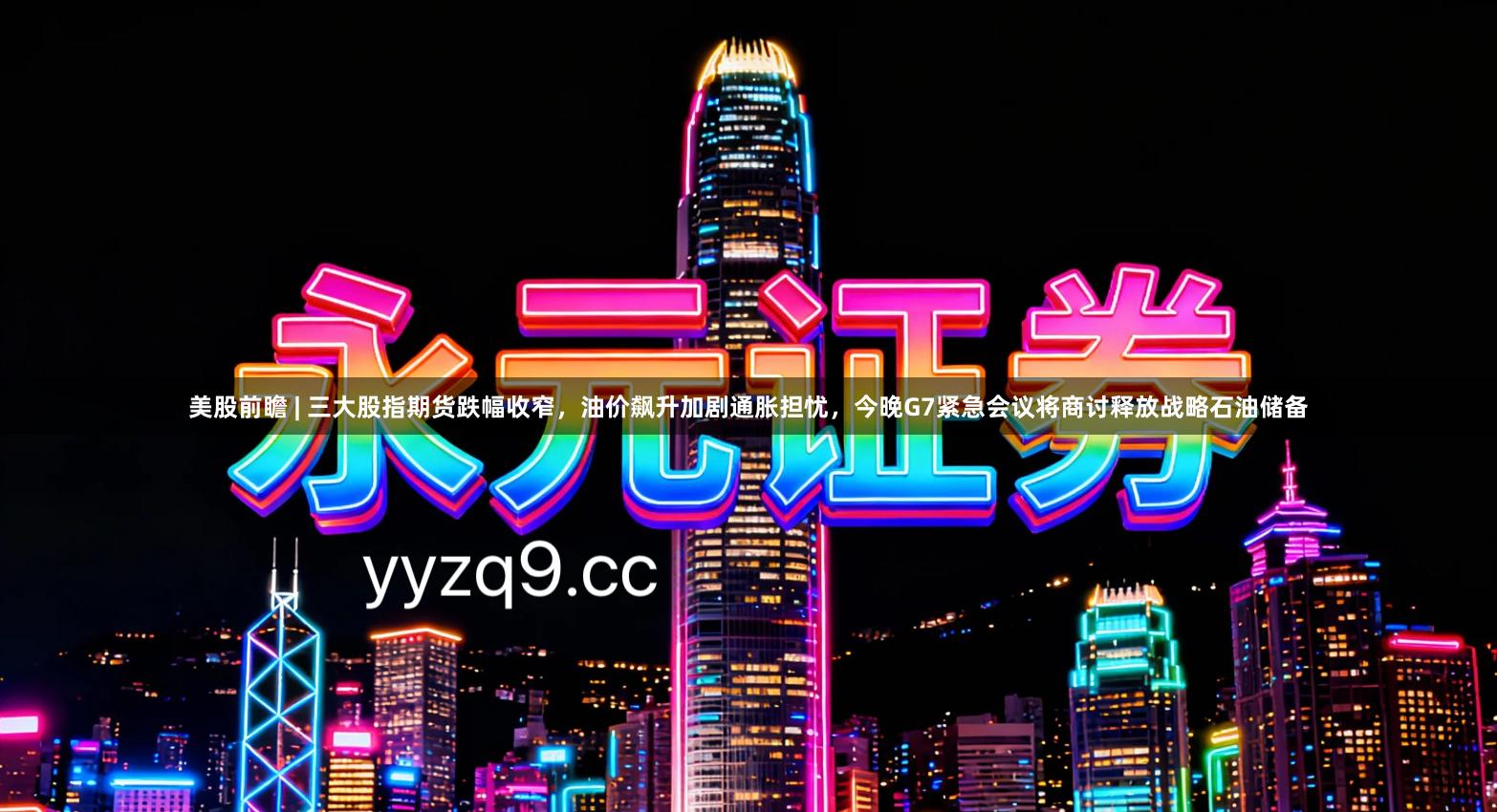 美股前瞻 | 三大股指期货跌幅收窄，油价飙升加剧通胀担忧，今晚G7紧急会议将商讨释放战略石油储备